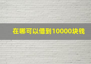 在哪可以借到10000块钱