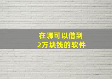 在哪可以借到2万块钱的软件