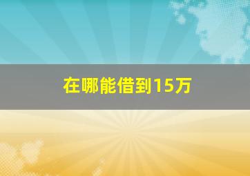 在哪能借到15万