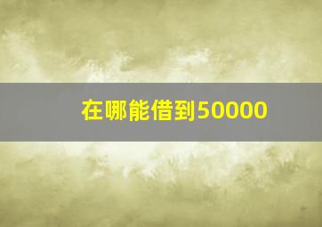 在哪能借到50000