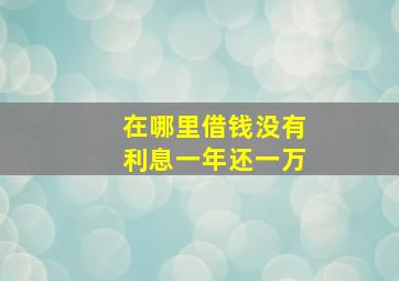 在哪里借钱没有利息一年还一万