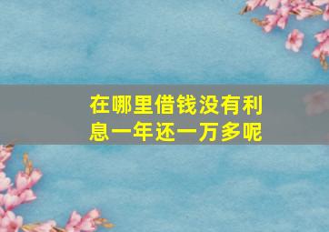 在哪里借钱没有利息一年还一万多呢