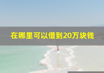 在哪里可以借到20万块钱