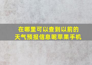 在哪里可以查到以前的天气预报信息呢苹果手机