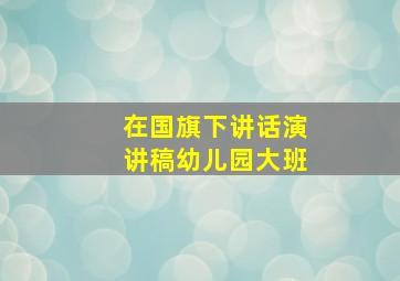 在国旗下讲话演讲稿幼儿园大班