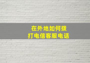 在外地如何拨打电信客服电话