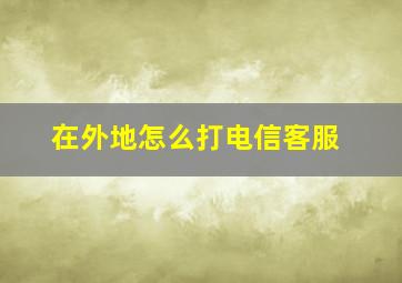 在外地怎么打电信客服