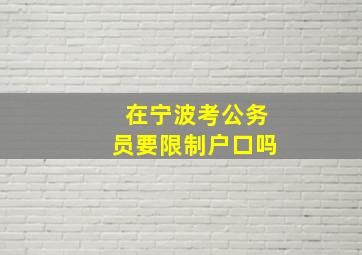 在宁波考公务员要限制户口吗