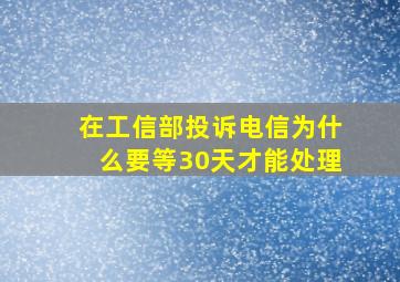 在工信部投诉电信为什么要等30天才能处理