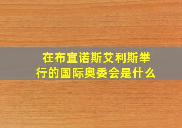 在布宜诺斯艾利斯举行的国际奥委会是什么