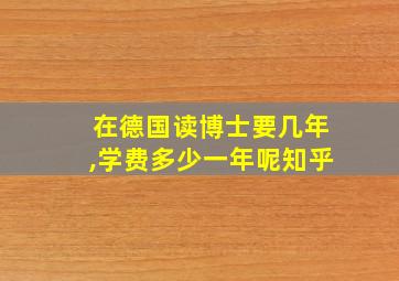 在德国读博士要几年,学费多少一年呢知乎