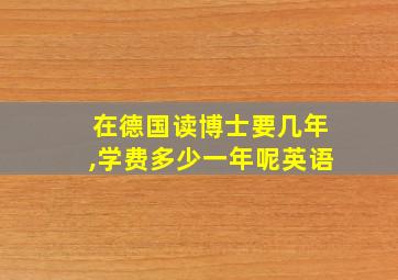 在德国读博士要几年,学费多少一年呢英语