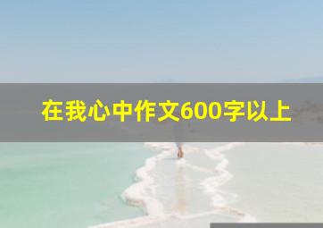 在我心中作文600字以上