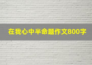 在我心中半命题作文800字