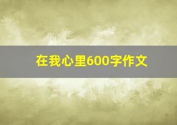 在我心里600字作文