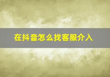 在抖音怎么找客服介入