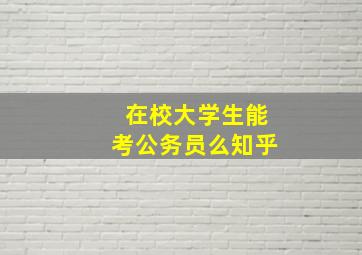 在校大学生能考公务员么知乎