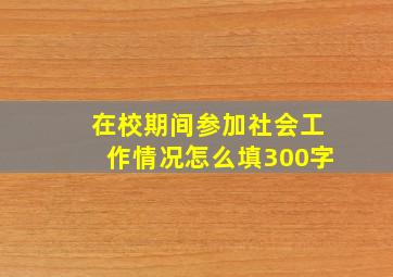 在校期间参加社会工作情况怎么填300字