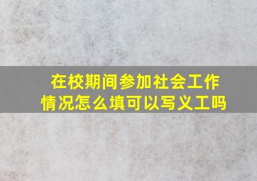 在校期间参加社会工作情况怎么填可以写义工吗