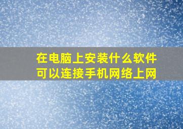 在电脑上安装什么软件可以连接手机网络上网