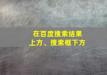 在百度搜索结果上方、搜索框下方