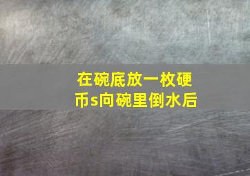 在碗底放一枚硬币s向碗里倒水后