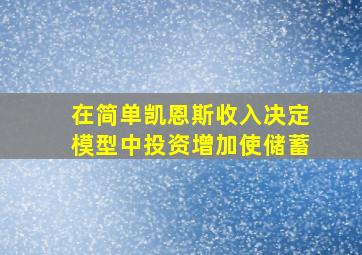 在简单凯恩斯收入决定模型中投资增加使储蓄