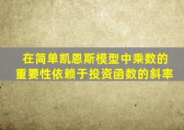 在简单凯恩斯模型中乘数的重要性依赖于投资函数的斜率