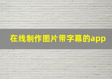 在线制作图片带字幕的app