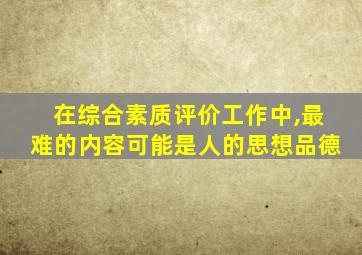 在综合素质评价工作中,最难的内容可能是人的思想品德