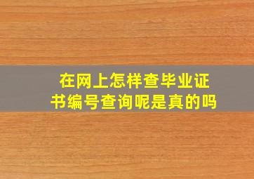 在网上怎样查毕业证书编号查询呢是真的吗