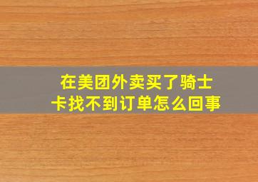 在美团外卖买了骑士卡找不到订单怎么回事