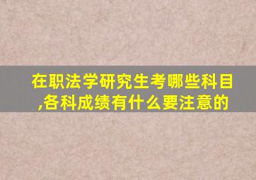 在职法学研究生考哪些科目,各科成绩有什么要注意的