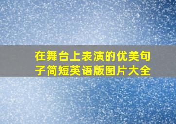 在舞台上表演的优美句子简短英语版图片大全