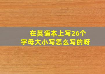 在英语本上写26个字母大小写怎么写的呀