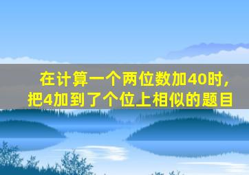 在计算一个两位数加40时,把4加到了个位上相似的题目