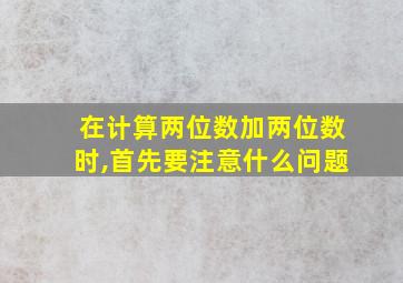 在计算两位数加两位数时,首先要注意什么问题