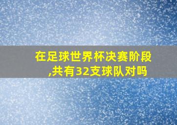 在足球世界杯决赛阶段,共有32支球队对吗