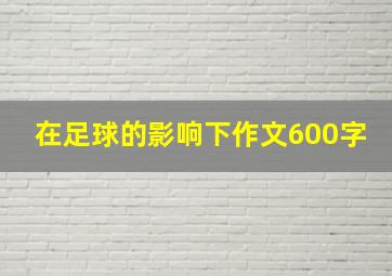 在足球的影响下作文600字