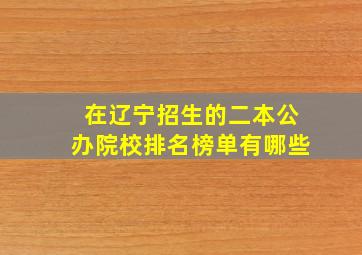 在辽宁招生的二本公办院校排名榜单有哪些