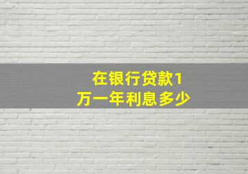 在银行贷款1万一年利息多少