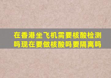 在香港坐飞机需要核酸检测吗现在要做核酸吗要隔离吗