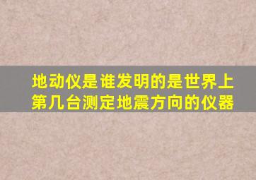 地动仪是谁发明的是世界上第几台测定地震方向的仪器