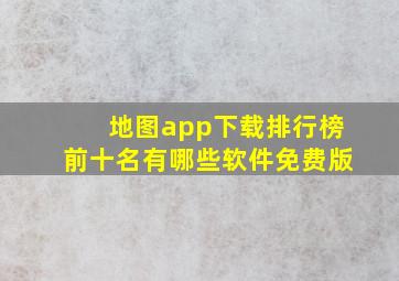 地图app下载排行榜前十名有哪些软件免费版