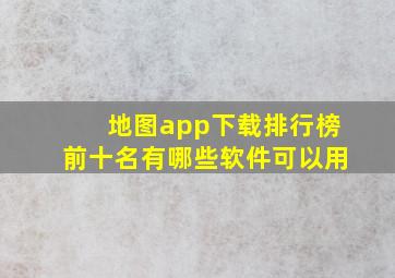 地图app下载排行榜前十名有哪些软件可以用