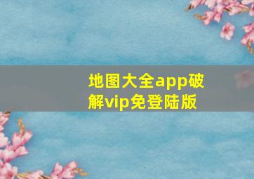 地图大全app破解vip免登陆版