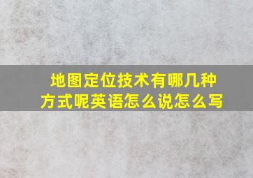 地图定位技术有哪几种方式呢英语怎么说怎么写