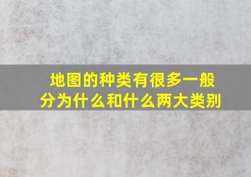 地图的种类有很多一般分为什么和什么两大类别