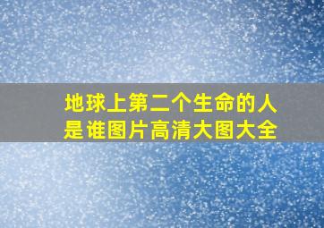 地球上第二个生命的人是谁图片高清大图大全