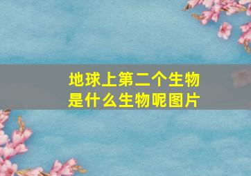 地球上第二个生物是什么生物呢图片